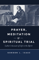 Prayer, Meditation, and Spiritual Trial: Luther's Account of Life in the Spirit 1683070186 Book Cover