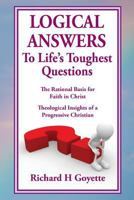 Logical Answers to Life's Toughest Questions: An Intellectual Journey of Faith 1530356318 Book Cover