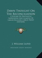 Dawn Thought On The Reconciliation: A Volume Of Pantheistic Impressions And Glimpses Of Larger Religion 1017670935 Book Cover