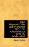 John Heywood's The Spider And The Flie: Ein Kulturbild Aus Dem 16 Jahrhundert 0526276355 Book Cover