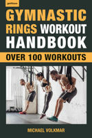 Gymnastic Rings Workout Handbook: Over 100 Workouts for Strength, Mobility and Muscle 1578267862 Book Cover