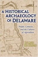 A Historical Archaeology of Delaware: People, Contexts, and the Cultures of Agriculture 1572332492 Book Cover
