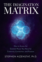 The Imagination Matrix: How to Access the Greatest Power You Have for Creativity, Connection, and Purpose 1649630026 Book Cover