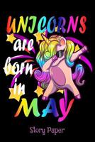 Unicorns Are Born In May Story Paper: 6 x 9 Notebook, 120 pages 1096706709 Book Cover