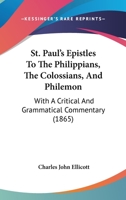 St. Paul's Epistles to the Philippians, the Colossians, and Philemon: With a Critical and Grammatical Commentary, and a Revised Translation 1377274411 Book Cover
