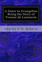 A Sister to Evangeline being the Story of Yvonne De Lamourie 1541319060 Book Cover