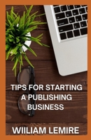 Tips For Starting A Publishing Business: Ultimate Guide On How To Start Publishing B09DDV29KC Book Cover