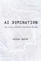 AI Domination: How AI Will Transform Civilization by 2028 B0FR31M2S5 Book Cover