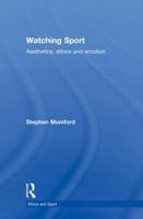 Watching Sport: Aesthetics, Ethics and Emotion 0415857996 Book Cover