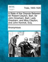 A state of the dispute between Sir Robert Clayton, Bart. Sir John Gresham, Bart. Lady Gresham, and Miss Clayton; and John Kenrick, Esq. relative to ... of the manor and borough of Blechingly 1275494226 Book Cover