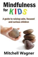 Mindfulness for Kids: A Guide to Raising Calm, Focused and Curious Children 1539935515 Book Cover