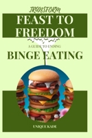 Transform Feast to Freedom: A Guide to Ending Binge Eating (50 mouthwatering Culinary Delights) B0CQJKP67S Book Cover