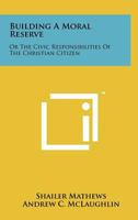 Building a Moral Reserve: Or the Civic Responsibilities of the Christian Citizen 1258170531 Book Cover