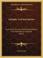 Epitaphs and Inscriptions: From Burial Grounds and Old Buildings in the Northeast of Scotland 1436837006 Book Cover