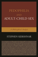 Pedophilia and Adult-Child Sex: A Philosophical Analysis 1498504450 Book Cover