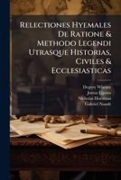 Relectiones Hyemales De Ratione & Methodo Legendi Utrasque Historias, Civiles & Ecclesiasticas: Auctore Degoreo Whear, Apud Oxonienses Olim Prælectore ... Historicis Gentium Particularium. Accessit... 1247494357 Book Cover