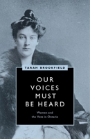Our Voices Must Be Heard: Women and the Vote in Ontario 0774860197 Book Cover