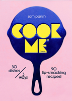 Cook Me: 30 Dishes/3 Ways, 90 Lip-Smacking Recipes! 0473635224 Book Cover