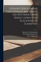 Johann Oekolampad Und Oswald Myconius, Die Reformatoren Basels: Leben Und Ausgewählte Schriften... 1018761748 Book Cover