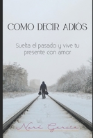 C�mo decir Adi�s.: Suelta tu pasado y vive tu presente con amor. B08DBZMX64 Book Cover