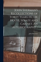 JOHN SHERMAN'S RECOLLECTIONS Of FORTY YEARS In The HOUSE, SENATE And CABINET. An Autobiography. 1017474559 Book Cover