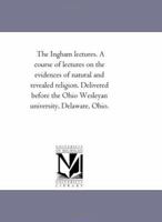 The Ingham Lectures. a Course of Lectures on the Evidences of Natural and Revealed Religion 1147140774 Book Cover