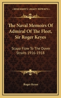 The Naval Memoirs Of Admiral Of The Fleet, Sir Roger Keyes: Scapa Flow To The Dover Straits 1916-1918 1432563599 Book Cover