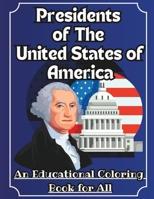 PRESIDENTS OF THE UNITED STATES COLORING BOOK: AN EDUCATIONAL COLORING BOOK FOR ALL B0C9S3GNTD Book Cover