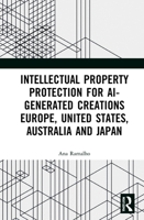 Intellectual Property Protection for Ai-Generated Creations Europe, United States, Australia and Japan: Europe, United States, Australia and Japan 0367415615 Book Cover