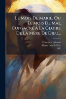 Le Mois De Marie, Ou Le Mois De Mai, Consacré À La Gloire De La Mère De Dieu... 1271251019 Book Cover