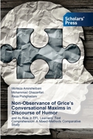Non-Observance of Grice’s Conversational Maxims in Discourse of Humor: and its Role in EFL Learners’ Text Comprehension: A Mixed-Methods Comparative Study 6138946855 Book Cover