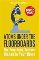 Atoms Under the Floorboards. The Surprising Science Hidden in your Home 1472912233 Book Cover