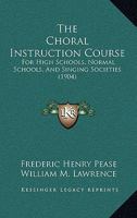 The Choral Instruction Course: For High Schools, Normal Schools, And Singing Societies 110438454X Book Cover