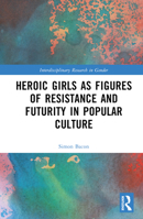 Heroic Girls as Figures of Resistance and Futurity in Popular Culture (Interdisciplinary Research in Gender) 1032054913 Book Cover