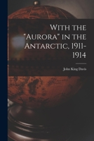 With the Aurora in the Antarctic, 1911-1914 1016363060 Book Cover