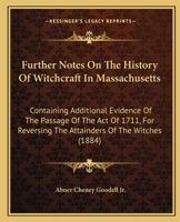 Further Notes on the History of Witchcraft in Massachusetts: Containing Additional Evidence of the Passage of the Act of 1711, for Reversing the Attainders of the Witches 1436855470 Book Cover
