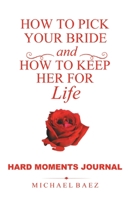 How to Pick Your Bride and How to Keep Her for Life: Hard Moments Journal 1664296891 Book Cover