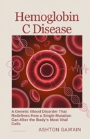 Hemoglobin C Disease: A Genetic Blood Disorder That Redefines How a Single Mutation Can Alter the Body’s Most Vital Cells B0FVSJVP71 Book Cover