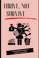 Thrive, Not Survive: The Working Parent’s Guide to Balance: Essential Tips to Master Work-Life Balance and Enjoy Family Time B0F2PFVMLC Book Cover