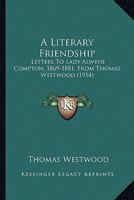 A Literary Friendship: Letters To Lady Alwyne Compton, 1869-1881, From Thomas Westwood 0548793026 Book Cover