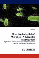 Bioactive Potential of Microbes - A Scientific Investigation: Pigment and enzyme potential of Serratia marcescens SB08, an insect enteric gut bacterium 3844324216 Book Cover
