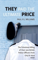 They Paid the Ultimate Price: The Felonious Killing of Over 200 British Police Officers from 1703 to 2024 3711613667 Book Cover