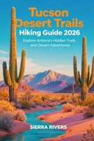 TUCSON DESERT TRAILS HIKING GUIDE 2026: Explore Arizona’s Hidden Trails and Desert Adventures (WanderPeak Adventure Guides) B0GJDTYSS7 Book Cover
