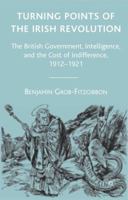 Turning Points of the Irish Revolution: The British Government, Intelligence, and the Cost of Indifference, 1912-1921 1403980039 Book Cover