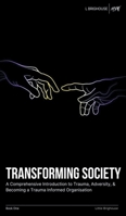 Transforming Society: A Comprehensive Introduction to Understanding Trauma, Adversity, & Becoming a Trauma-Informed Organisation 1803816775 Book Cover
