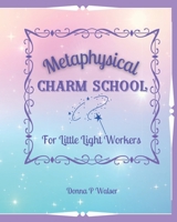 Metaphysical Charm School: For Little Light-Workers B0BL4ZGWLV Book Cover