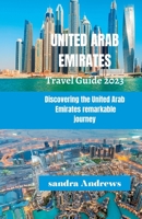 United Arab Emirates Travel guide 2023: Discovering the United Arab Emirates remarkable journey B0CC7FFYL1 Book Cover
