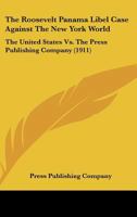 The Roosevelt Panama Libel Case Against The New York World: The United States Vs. The Press Publishing Company 0548495130 Book Cover