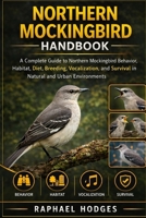 NORTHERN MOCKINGBIRD HANDBOOK: A Complete Guide to Northern Mockingbird Behavior, Habitat, Diet, Breeding, Vocalization, and Survival in Natural and Urban Environments B0GXVW5W2P Book Cover