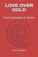LOVE OVER GOLD: Poetic philosophy & Quotes (Art & Science by Maria Keisoglou (nickname Mary Kei) - Athens - Greece - Shamanic Bilingual books) B0F2TNMHXJ Book Cover